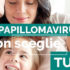 “Il Papillomavirus non sceglie, tu sì”